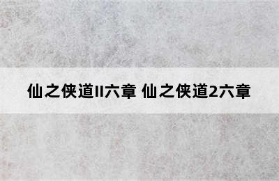 仙之侠道II六章 仙之侠道2六章